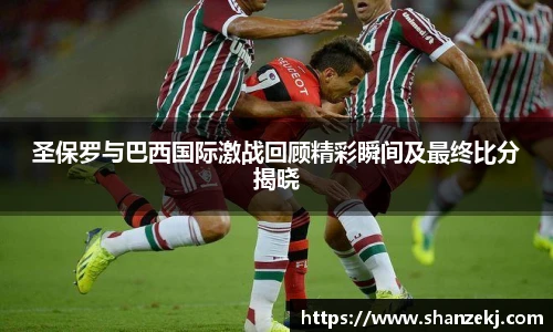 威廉体育williamhill圣保罗与巴西国际激战回顾精彩瞬间及最终比分揭晓