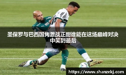 威廉体育williamhill圣保罗与巴西国隽激战正酣谁能在这场巅峰对决中笑到最后