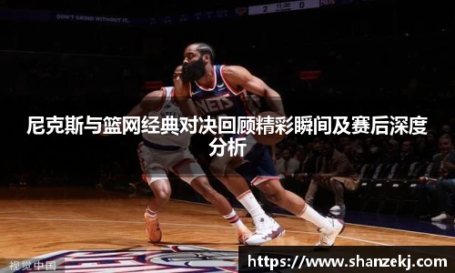 威廉体育williamhill尼克斯与篮网经典对决回顾精彩瞬间及赛后深度分析